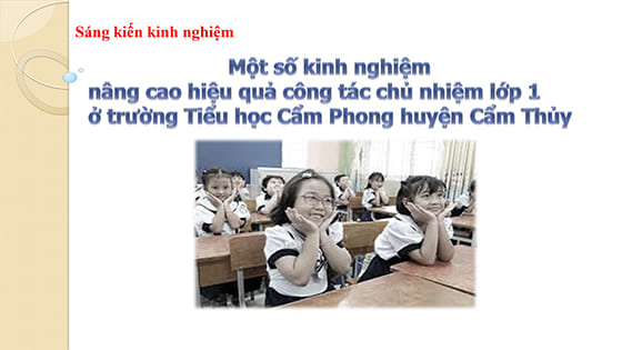 Sáng kiến kinh nghiệm: “Một số kinh nghiệm nâng cao hiệu quả công tác chủ nhiệm lớp 1 ở trường Tiểu học Cẩm Phong huyện Cẩm Thủy”